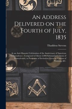 portada An Address Delivered on the Fourth of July, 1835: at an Anti-Masonic Celebration of the Anniversary of American Independence; Composed of About 2,000 (en Inglés)