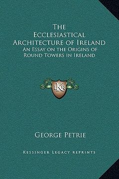 portada the ecclesiastical architecture of ireland: an essay on the origins of round towers in ireland (en Inglés)