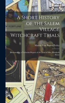 portada A Short History of the Salem Village Witchcraft Trials: Illustrated by a Verbatim Report of the Trial of Mrs. Elizabeth Howe (en Inglés)
