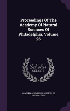 portada Proceedings Of The Academy Of Natural Sciences Of Philadelphia, Volume 26 (en Inglés)
