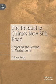portada The Prequel to China's New Silk Road: Preparing the Ground in Central Asia