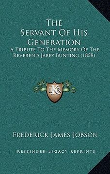 portada the servant of his generation: a tribute to the memory of the reverend jabez bunting (1858) (en Inglés)