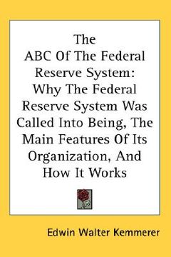 portada the abc of the federal reserve system: why the federal reserve system was called into being, the main features of its organization, and how it works (en Inglés)