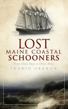portada Lost Maine Coastal Schooners: From Glory Days to Ghost Ships (en Inglés)