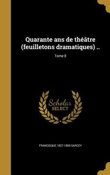 portada Quarante ans de théâtre (feuilletons dramatiques) ..; Tome 8 (in French)