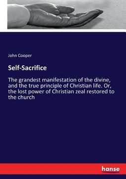 portada Self-Sacrifice: The grandest manifestation of the divine, and the true principle of Christian life. Or, the lost power of Christian ze