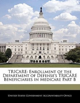 portada tricare: enrollment of the department of defense's tricare beneficiaries in medicare part b (en Inglés)