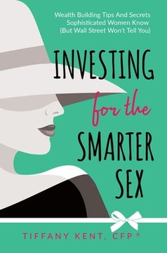 portada Investing for the Smarter Sex: Wealth Building Tips and Secrets Sophisticated Women Know (But Wall Street Won't Tell You) (en Inglés)