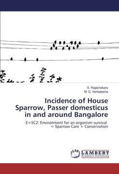 portada Incidence of House Sparrow, Passer domesticus in and around Bangalore: E=SC2: Environment for an organism survival = Sparrow Care + Conservation
