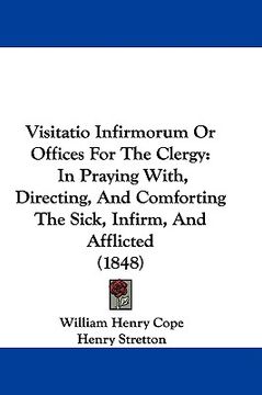 portada visitatio infirmorum or offices for the clergy: in praying with, directing, and comforting the sick, infirm, and afflicted (1848) (en Inglés)