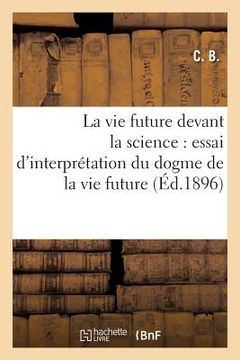 portada La Vie Future Devant La Science: Essai d'Interprétation Du Dogme de la Vie Future (en Francés)