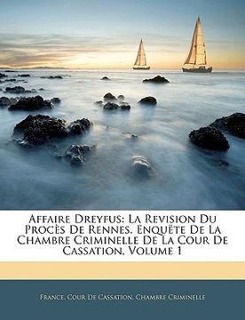 portada Affaire Dreyfus: La Revision Du Procès De Rennes. Enquëte De La Chambre Criminelle De La Cour De Cassation, Volume 1 (en Francés)