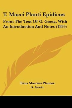 portada t. macci plauti epidicus: from the text of g. goetz, with an introduction and notes (1893) (en Inglés)