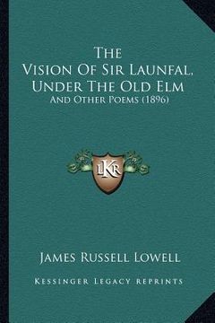 portada the vision of sir launfal, under the old elm: and other poems (1896) (en Inglés)