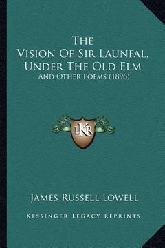 portada the vision of sir launfal, under the old elm: and other poems (1896) (in English)