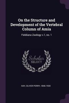 portada On the Structure and Development of the Vertebral Column of Amia: Fieldiana Zoology v.1, no. 1 (en Inglés)