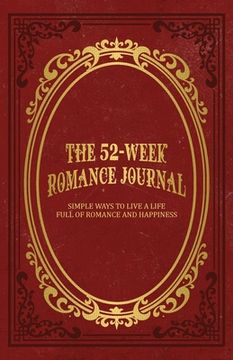 portada The 52-Week Romance Journal: Simple Ways To Live A Life Full Of Romance And Happiness