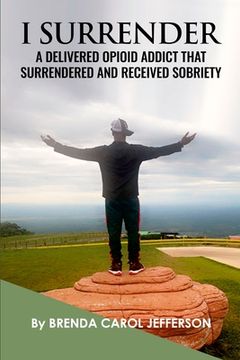 portada "I Surrender": A Delivered Opioid Addict That Surrendered and Received Sobriety (en Inglés)