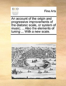 portada an  account of the origin and progressive improvements of the diatonic scale, or system of music; ... also the elements of tuning ... with a new scale