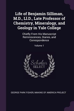 portada Life of Benjamin Silliman, M.D., Ll.D., Late Professor of Chemistry, Mineralogy, and Geology in Yale College: Chiefly From His Manuscript Reminiscence (en Inglés)