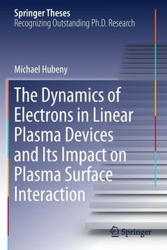 portada The Dynamics of Electrons in Linear Plasma Devices and Its Impact on Plasma Surface Interaction (en Inglés)
