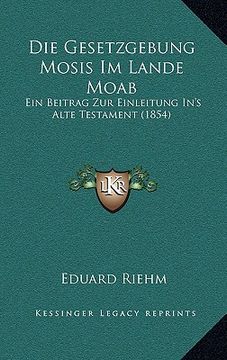 portada Die Gesetzgebung Mosis Im Lande Moab: Ein Beitrag Zur Einleitung In's Alte Testament (1854) (en Alemán)