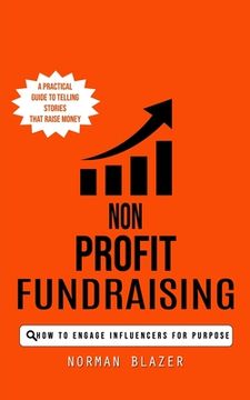 portada Non Profit Fundraising: How to Engage Influencers for Purpose (A Practical Guide to Telling Stories That Raise Money) (en Inglés)