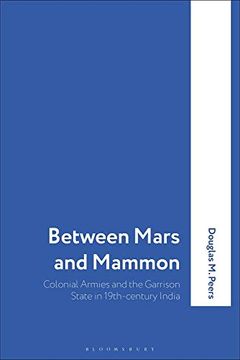 portada Between Mars and Mammon: Colonial Armies and the Garrison State in 19Th-Century India (International Library of Historical Studies) (en Inglés)