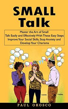 portada Small Talk: Master the art of Small Talk Easily and Effectively With These Easy Steps (Improve Your Social Skills, Stop Anxiety an (en Inglés)