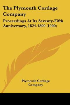 portada the plymouth cordage company: proceedings at its seventy-fifth anniversary, 1824-1899 (1900) (en Inglés)