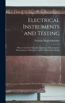portada Electrical Instruments and Testing: How to Use the Voltmeter, Ammeter, Galvanometer, Potentiometer, Ohmmeter, and the Wheatstone Bridge (en Inglés)