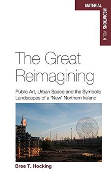 portada The Great Reimagining: Public Art, Urban Space, and the Symbolic Landscapes of a 'new' Northern Ireland (Material Mediations: People and Things in a World of Movement) (in English)