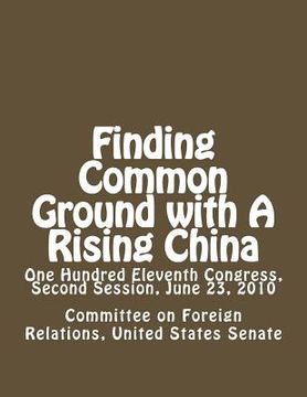 portada Finding Common Ground with A Rising China: One Hundred Eleventh Congress, Second Session, June 23, 2010 (en Inglés)