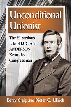portada Unconditional Unionist: The Hazardous Life of Lucian Anderson, Kentucky Congressman (in English)