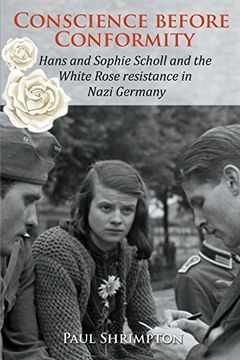 portada Conscience before Conformity: Hans and Sophie Scholl and the White Rose resistance in Nazi Germany