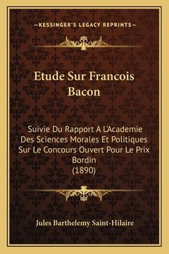 portada Etude Sur Francois Bacon: Suivie Du Rapport A L'Academie Des Sciences Morales Et Politiques Sur Le Concours Ouvert Pour Le Prix Bordin (1890) (en Francés)