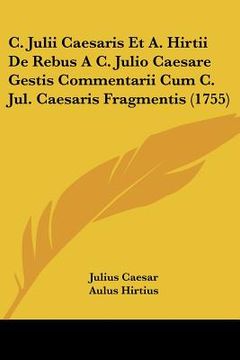 portada c. julii caesaris et a. hirtii de rebus a c. julio caesare gestis commentarii cum c. jul. caesaris fragmentis (1755) (en Inglés)