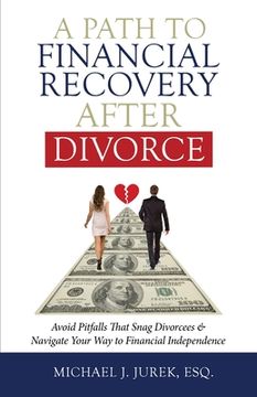 portada A Path To Financial Recovery After Divorce: Avoid Pitfalls That Snag Divorcees & Navigate Your Way to Financial Independence (en Inglés)