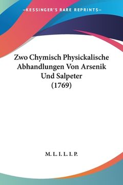 portada Zwo Chymisch Physickalische Abhandlungen Von Arsenik Und Salpeter (1769) (en Alemán)