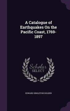 portada A Catalogue of Earthquakes On the Pacific Coast, 1769-1897 (en Inglés)