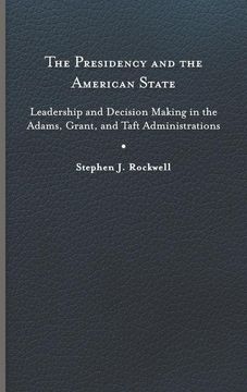 portada The Presidency and the American State: Leadership and Decision Making in the Adams, Grant, and Taft Administrations (Miller Center Studies on the Presidency) 