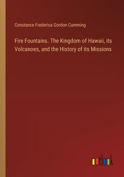 portada Fire Fountains. The Kingdom of Hawaii, its Volcanoes, and the History of its Missions (en Inglés)