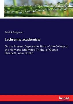 portada Lachrymæ academicæ: Or the Present Deplorable State of the College of the Holy and Undivided Trinity, of Queen Elizabeth, near Dublin (en Inglés)