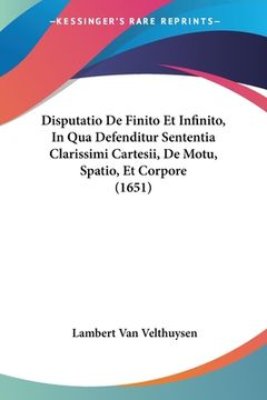 portada Disputatio De Finito Et Infinito, In Qua Defenditur Sententia Clarissimi Cartesii, De Motu, Spatio, Et Corpore (1651) (en Latin)