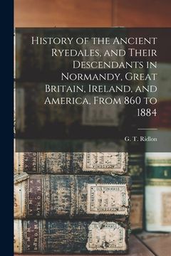 portada History of the Ancient Ryedales, and Their Descendants in Normandy, Great Britain, Ireland, and America, From 860 to 1884 (en Inglés)