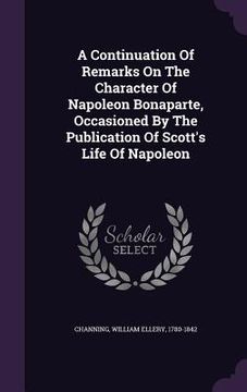 portada A Continuation Of Remarks On The Character Of Napoleon Bonaparte, Occasioned By The Publication Of Scott's Life Of Napoleon (en Inglés)