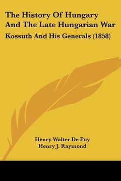 portada the history of hungary and the late hungarian war: kossuth and his generals (1858)