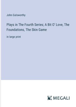 portada Plays in The Fourth Series; A Bit O' Love, The Foundations, The Skin Game: in large print (in English)