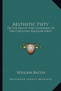 portada aesthetic piety: or the beauty and loveliness of the christian religion (1861or the beauty and loveliness of the christian religion (18 (en Inglés)