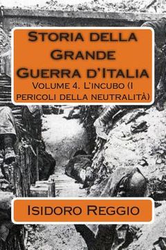 portada Storia della Grande Guerra d'Italia: Volume 4. L'incubo (I pericoli della neutralità) (en Italiano)